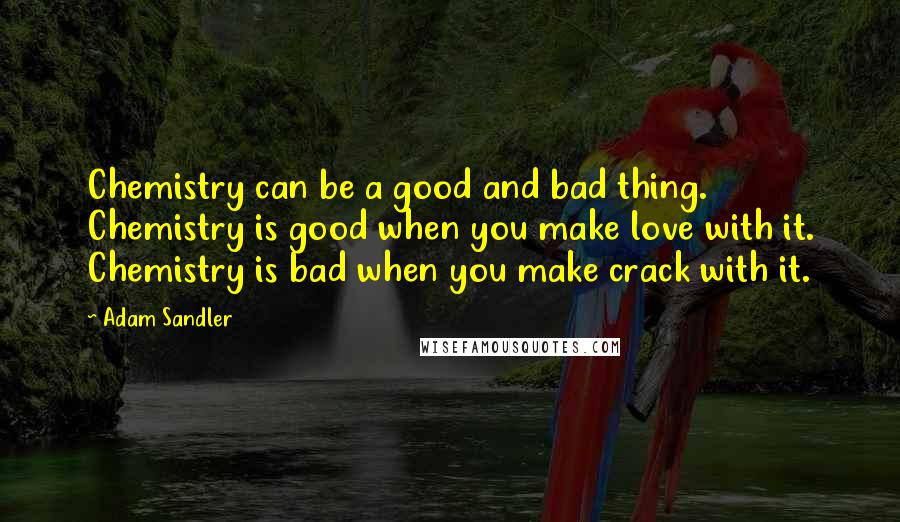 Adam Sandler Quotes: Chemistry can be a good and bad thing. Chemistry is good when you make love with it. Chemistry is bad when you make crack with it.