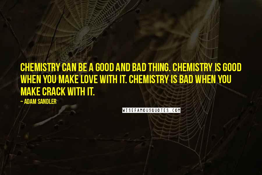 Adam Sandler Quotes: Chemistry can be a good and bad thing. Chemistry is good when you make love with it. Chemistry is bad when you make crack with it.