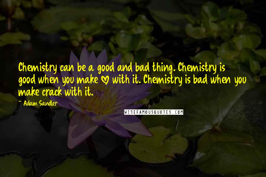 Adam Sandler Quotes: Chemistry can be a good and bad thing. Chemistry is good when you make love with it. Chemistry is bad when you make crack with it.