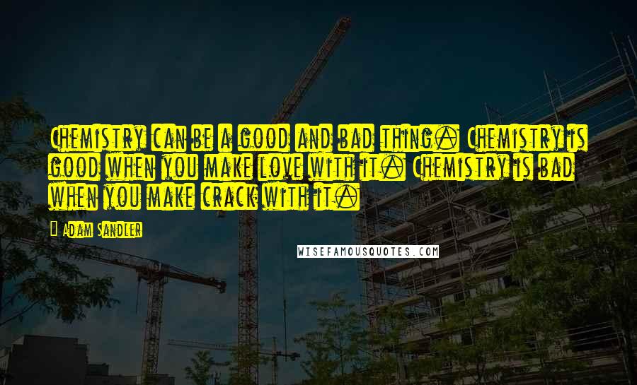 Adam Sandler Quotes: Chemistry can be a good and bad thing. Chemistry is good when you make love with it. Chemistry is bad when you make crack with it.