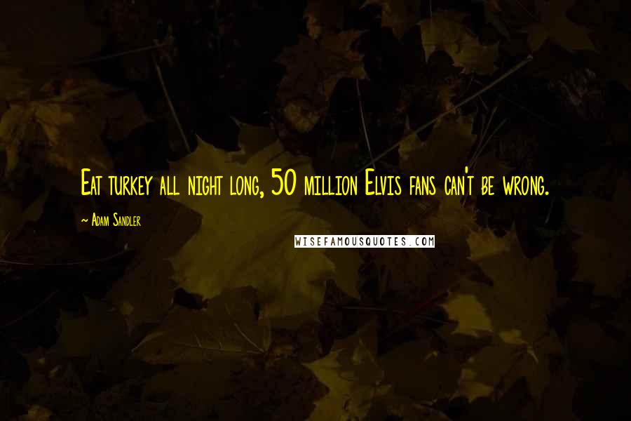 Adam Sandler Quotes: Eat turkey all night long, 50 million Elvis fans can't be wrong.