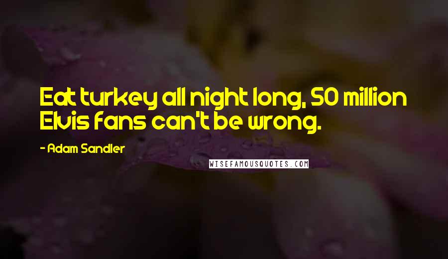 Adam Sandler Quotes: Eat turkey all night long, 50 million Elvis fans can't be wrong.