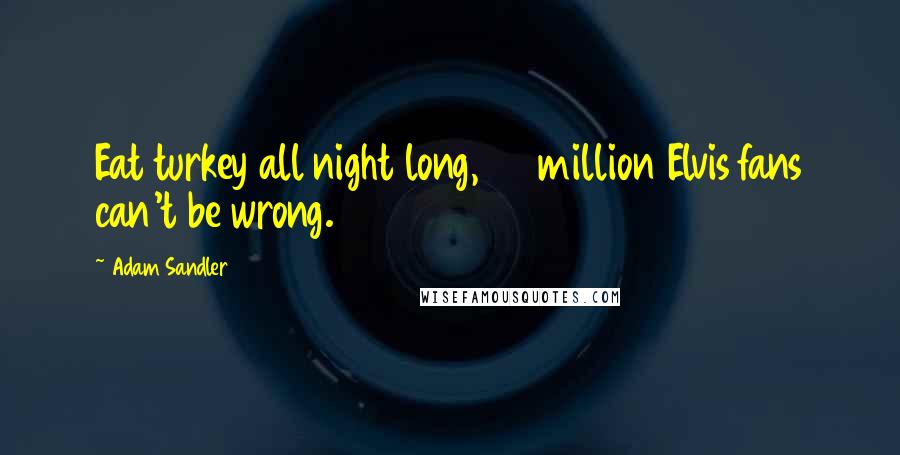 Adam Sandler Quotes: Eat turkey all night long, 50 million Elvis fans can't be wrong.