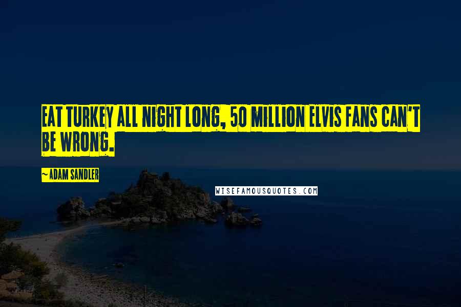 Adam Sandler Quotes: Eat turkey all night long, 50 million Elvis fans can't be wrong.