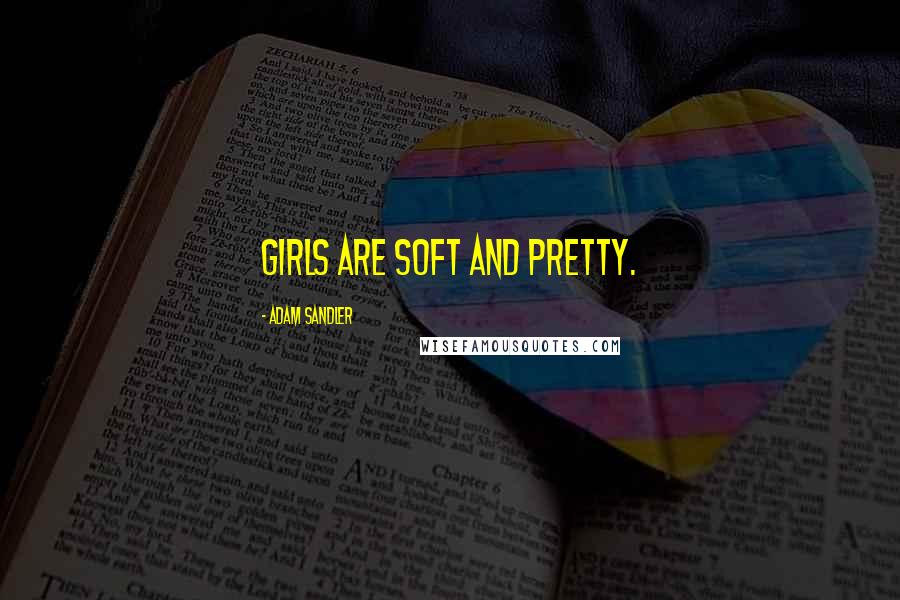 Adam Sandler Quotes: Girls are soft and pretty.