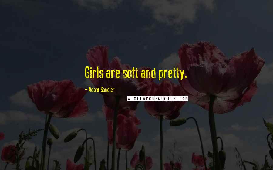 Adam Sandler Quotes: Girls are soft and pretty.