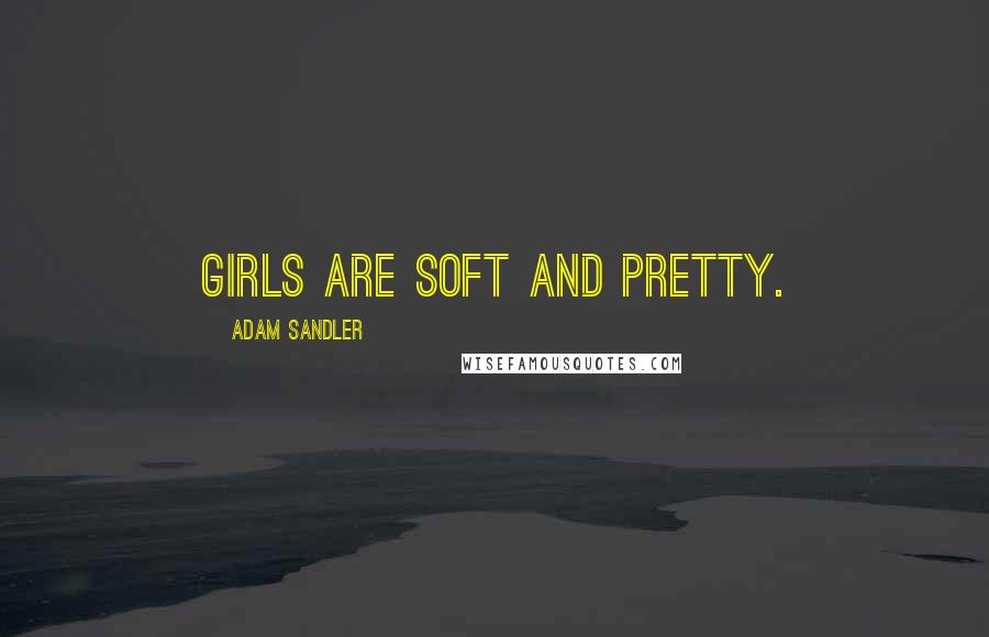 Adam Sandler Quotes: Girls are soft and pretty.