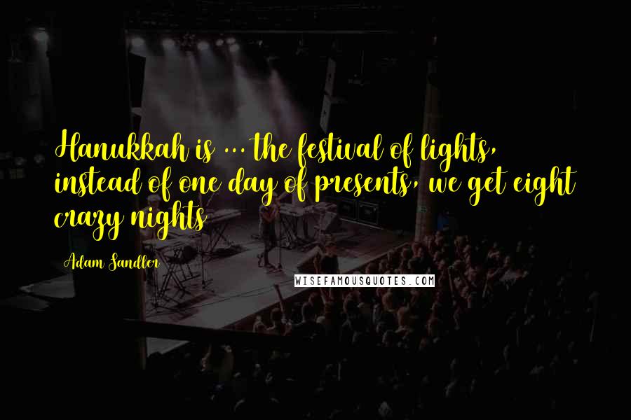 Adam Sandler Quotes: Hanukkah is ... the festival of lights, instead of one day of presents, we get eight crazy nights