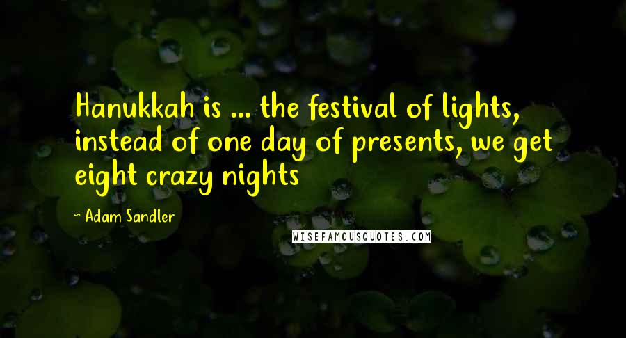 Adam Sandler Quotes: Hanukkah is ... the festival of lights, instead of one day of presents, we get eight crazy nights