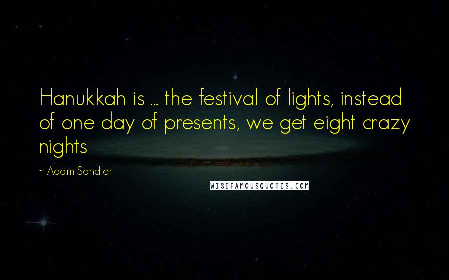 Adam Sandler Quotes: Hanukkah is ... the festival of lights, instead of one day of presents, we get eight crazy nights