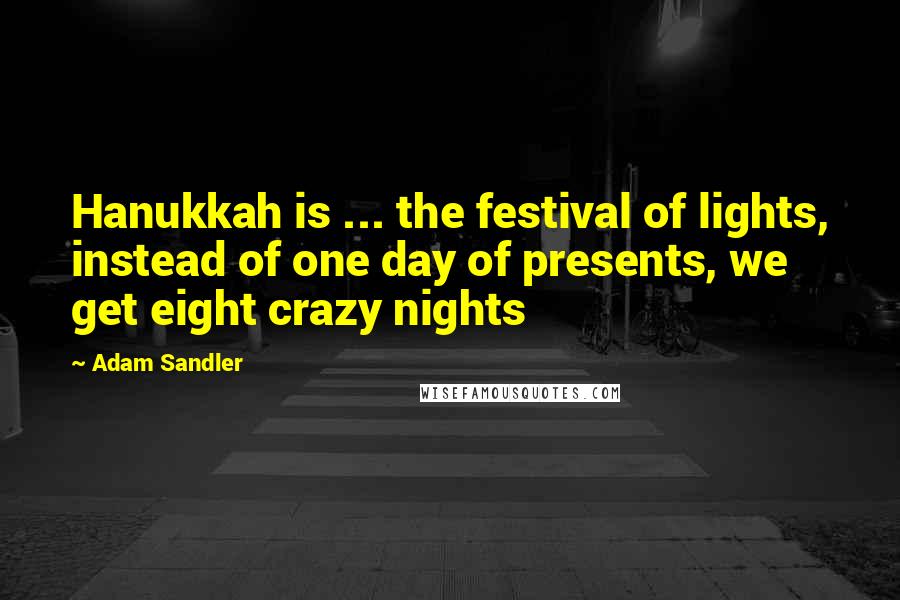 Adam Sandler Quotes: Hanukkah is ... the festival of lights, instead of one day of presents, we get eight crazy nights