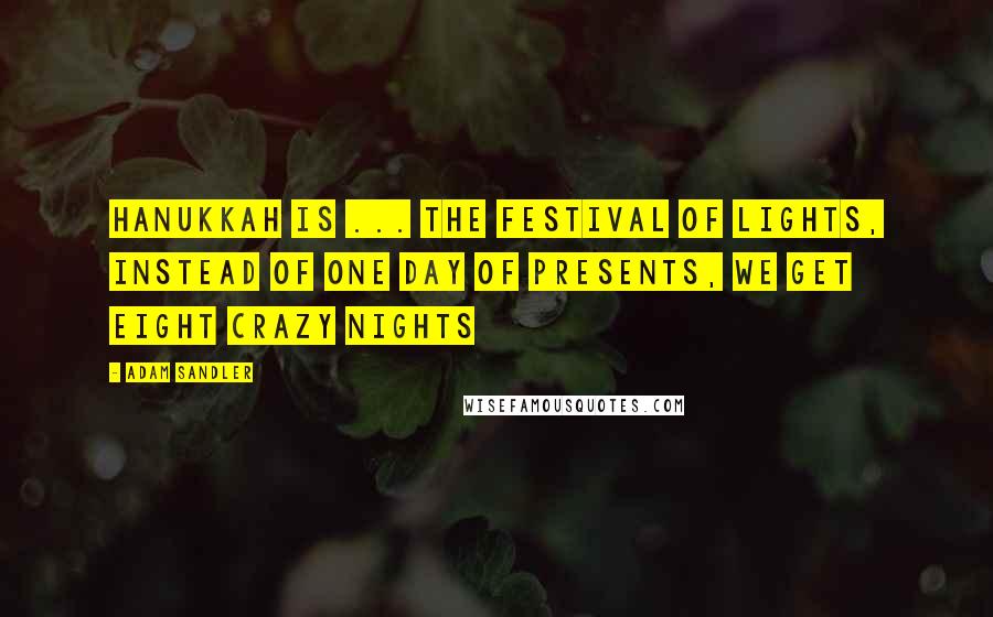 Adam Sandler Quotes: Hanukkah is ... the festival of lights, instead of one day of presents, we get eight crazy nights