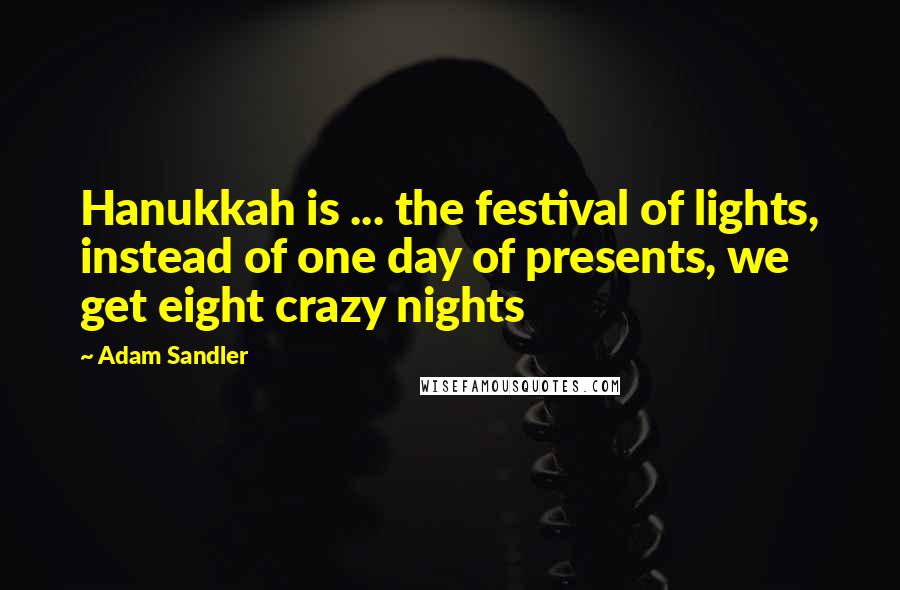 Adam Sandler Quotes: Hanukkah is ... the festival of lights, instead of one day of presents, we get eight crazy nights