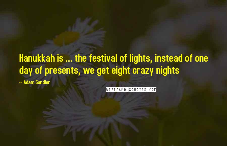 Adam Sandler Quotes: Hanukkah is ... the festival of lights, instead of one day of presents, we get eight crazy nights