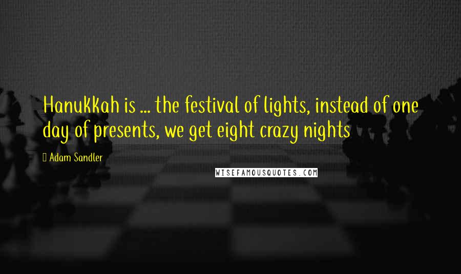 Adam Sandler Quotes: Hanukkah is ... the festival of lights, instead of one day of presents, we get eight crazy nights