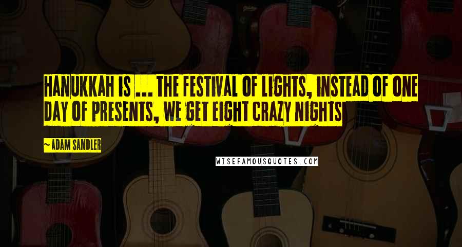 Adam Sandler Quotes: Hanukkah is ... the festival of lights, instead of one day of presents, we get eight crazy nights