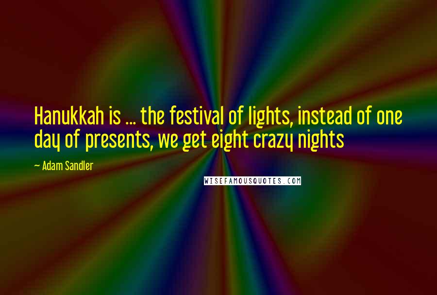 Adam Sandler Quotes: Hanukkah is ... the festival of lights, instead of one day of presents, we get eight crazy nights