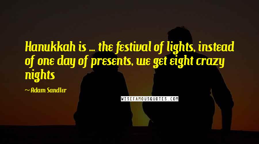 Adam Sandler Quotes: Hanukkah is ... the festival of lights, instead of one day of presents, we get eight crazy nights