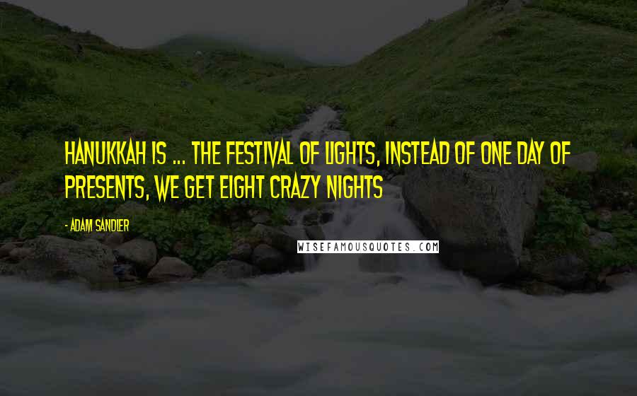 Adam Sandler Quotes: Hanukkah is ... the festival of lights, instead of one day of presents, we get eight crazy nights