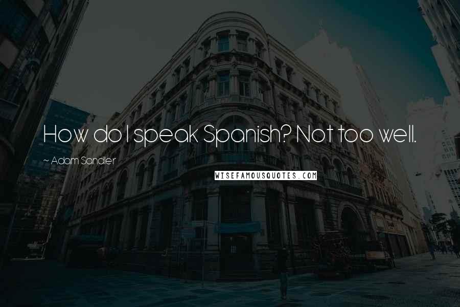 Adam Sandler Quotes: How do I speak Spanish? Not too well.