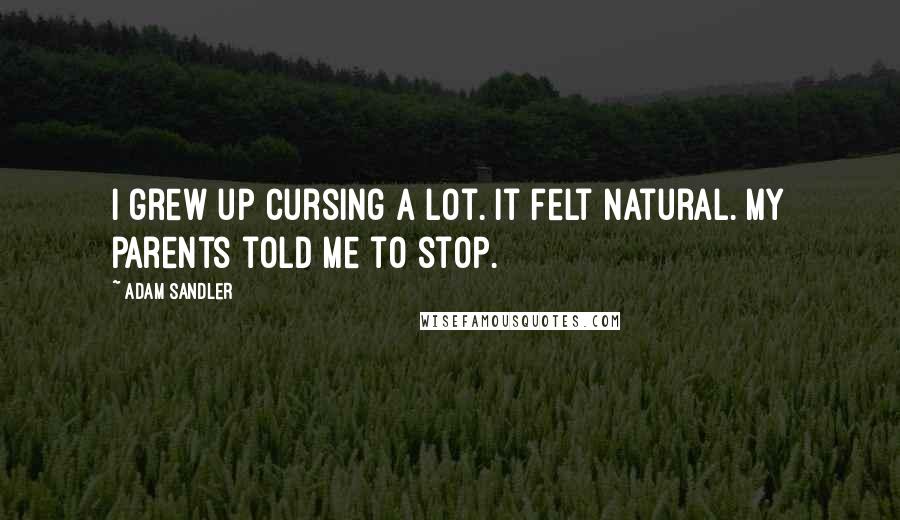 Adam Sandler Quotes: I grew up cursing a lot. It felt natural. My parents told me to stop.