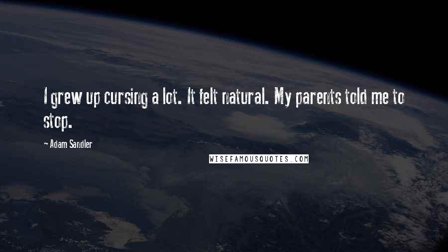 Adam Sandler Quotes: I grew up cursing a lot. It felt natural. My parents told me to stop.