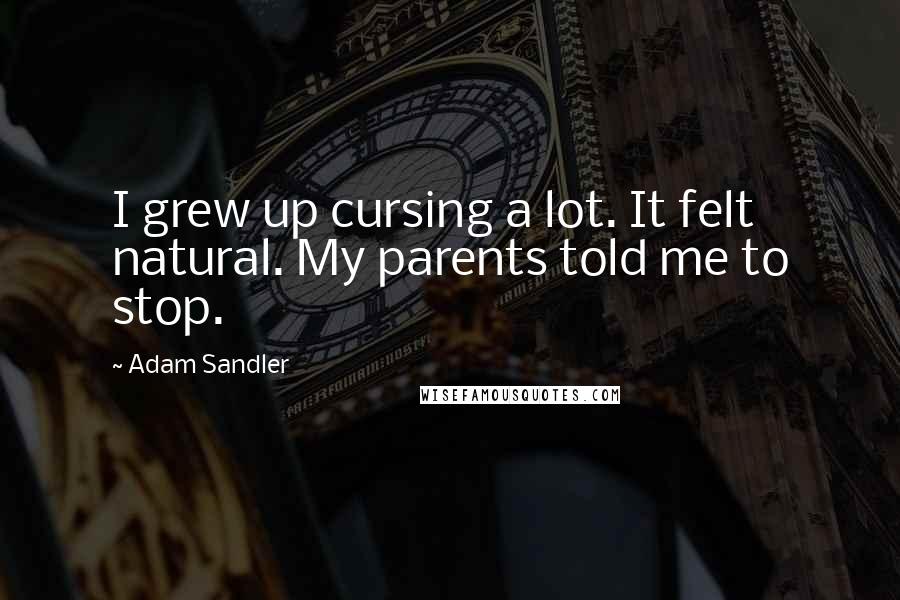 Adam Sandler Quotes: I grew up cursing a lot. It felt natural. My parents told me to stop.