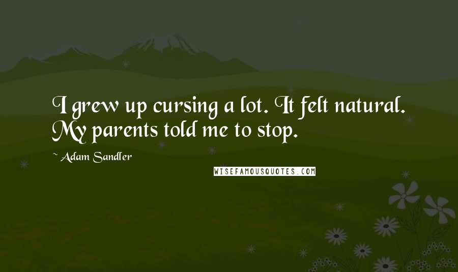 Adam Sandler Quotes: I grew up cursing a lot. It felt natural. My parents told me to stop.