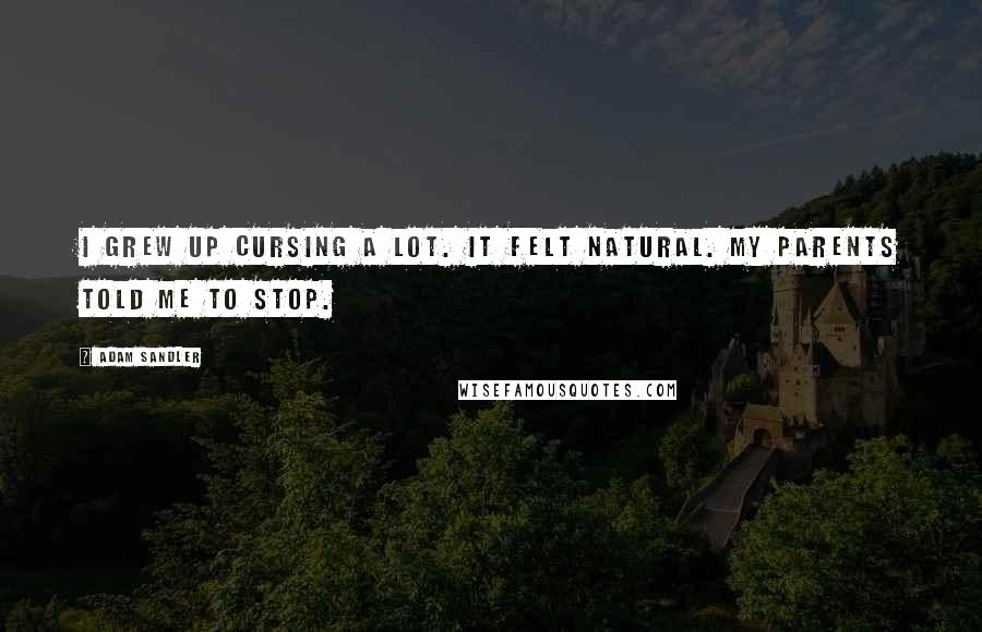 Adam Sandler Quotes: I grew up cursing a lot. It felt natural. My parents told me to stop.