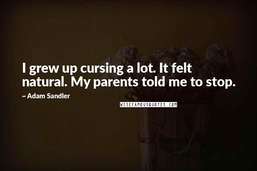 Adam Sandler Quotes: I grew up cursing a lot. It felt natural. My parents told me to stop.