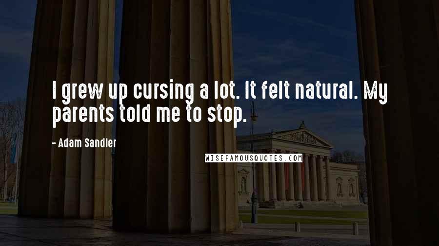 Adam Sandler Quotes: I grew up cursing a lot. It felt natural. My parents told me to stop.