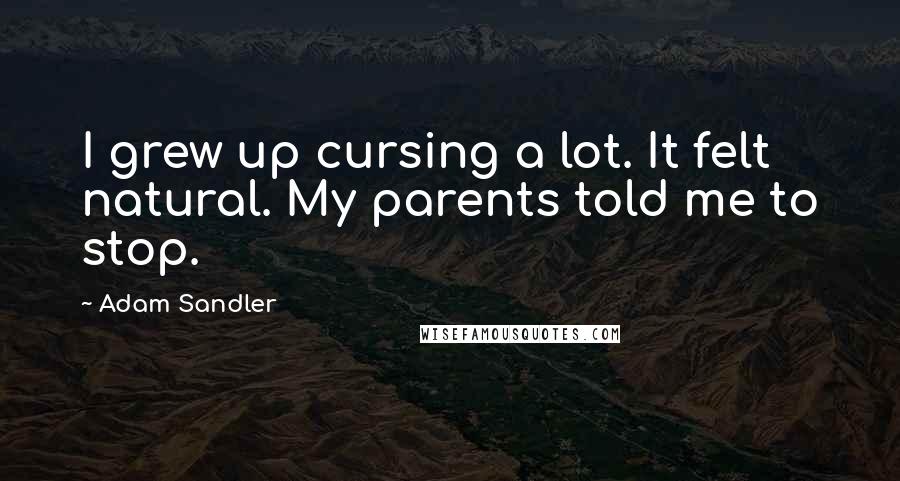 Adam Sandler Quotes: I grew up cursing a lot. It felt natural. My parents told me to stop.