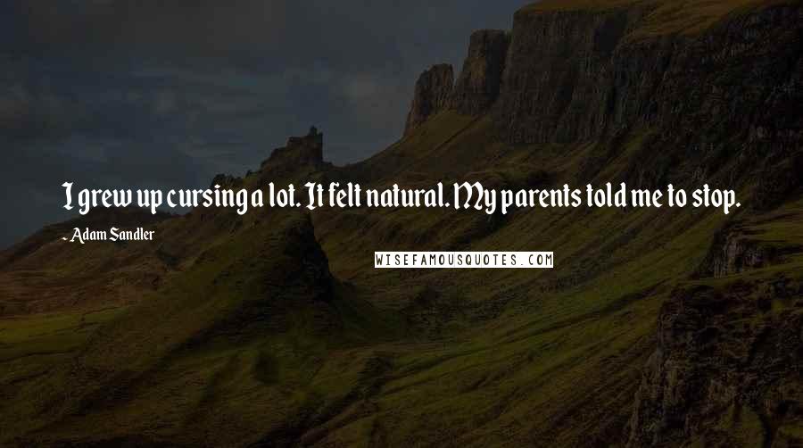 Adam Sandler Quotes: I grew up cursing a lot. It felt natural. My parents told me to stop.