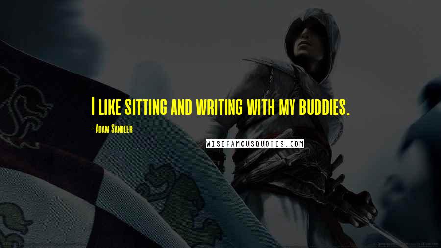 Adam Sandler Quotes: I like sitting and writing with my buddies.