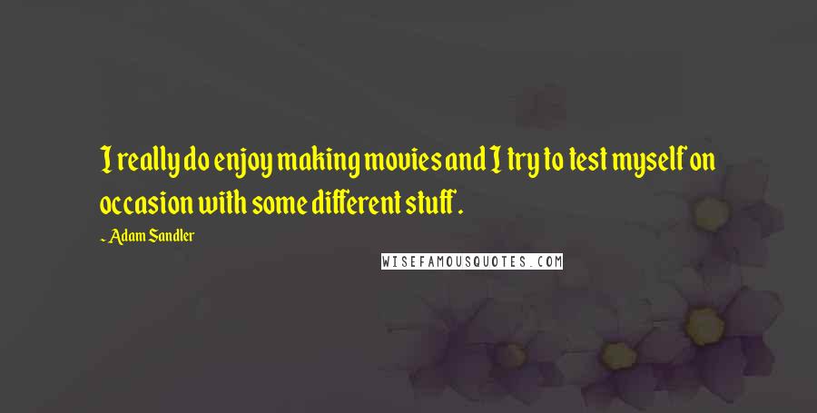 Adam Sandler Quotes: I really do enjoy making movies and I try to test myself on occasion with some different stuff.