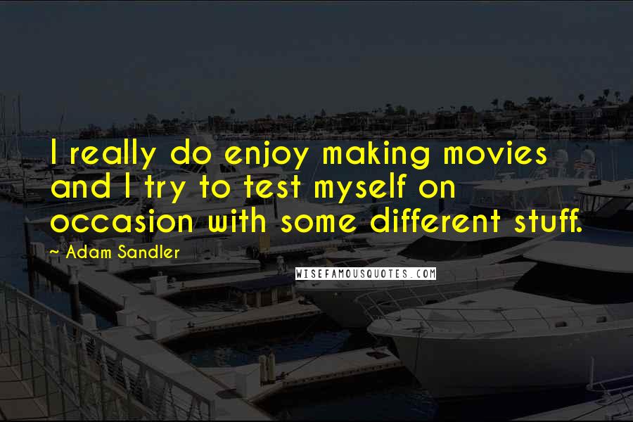 Adam Sandler Quotes: I really do enjoy making movies and I try to test myself on occasion with some different stuff.