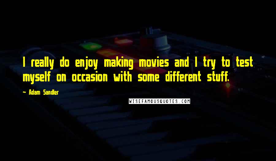 Adam Sandler Quotes: I really do enjoy making movies and I try to test myself on occasion with some different stuff.