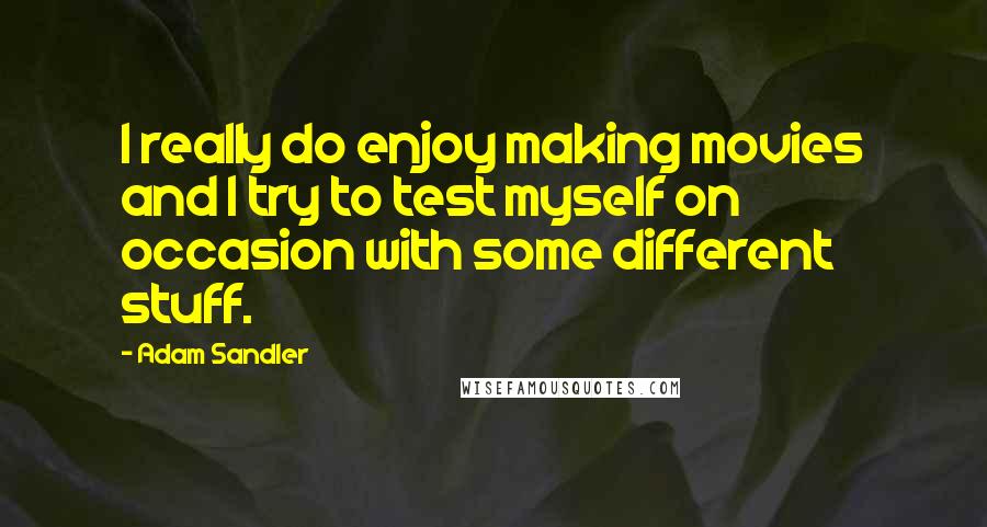 Adam Sandler Quotes: I really do enjoy making movies and I try to test myself on occasion with some different stuff.