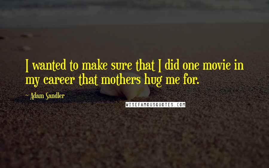 Adam Sandler Quotes: I wanted to make sure that I did one movie in my career that mothers hug me for.