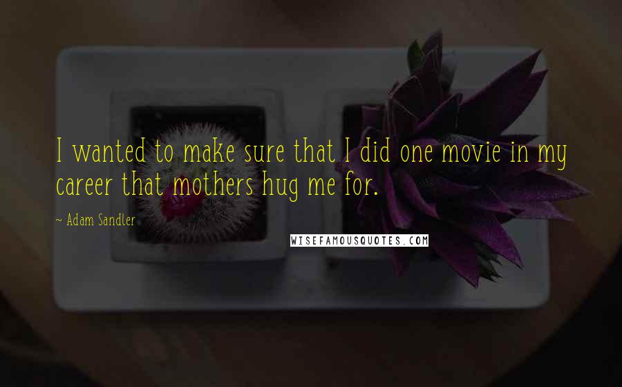 Adam Sandler Quotes: I wanted to make sure that I did one movie in my career that mothers hug me for.