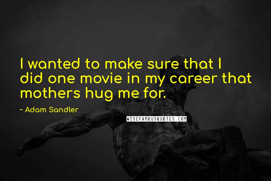 Adam Sandler Quotes: I wanted to make sure that I did one movie in my career that mothers hug me for.