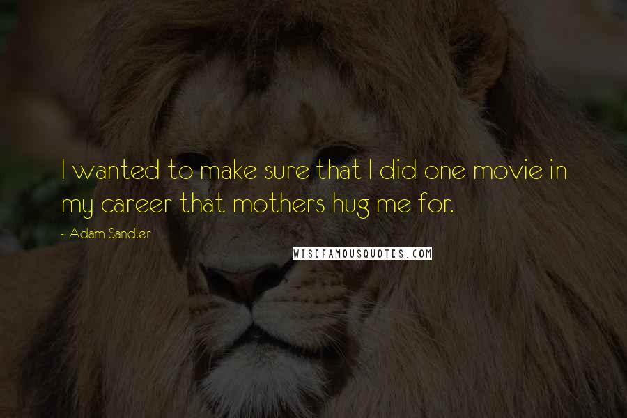 Adam Sandler Quotes: I wanted to make sure that I did one movie in my career that mothers hug me for.