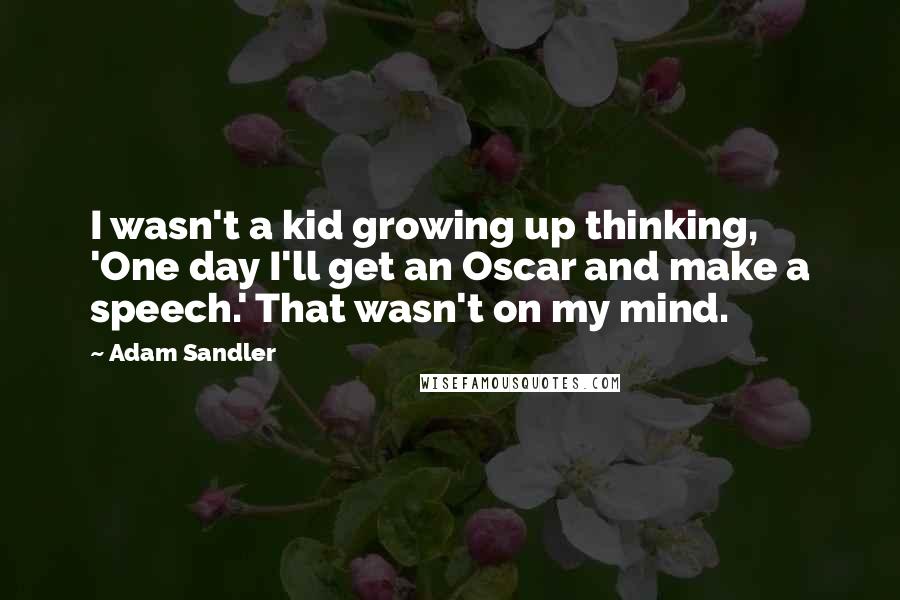 Adam Sandler Quotes: I wasn't a kid growing up thinking, 'One day I'll get an Oscar and make a speech.' That wasn't on my mind.