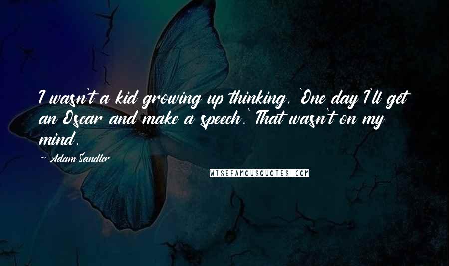 Adam Sandler Quotes: I wasn't a kid growing up thinking, 'One day I'll get an Oscar and make a speech.' That wasn't on my mind.