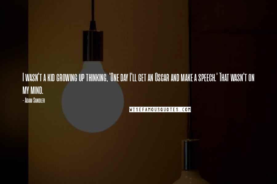 Adam Sandler Quotes: I wasn't a kid growing up thinking, 'One day I'll get an Oscar and make a speech.' That wasn't on my mind.