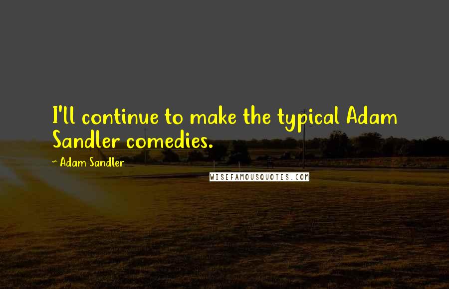 Adam Sandler Quotes: I'll continue to make the typical Adam Sandler comedies.