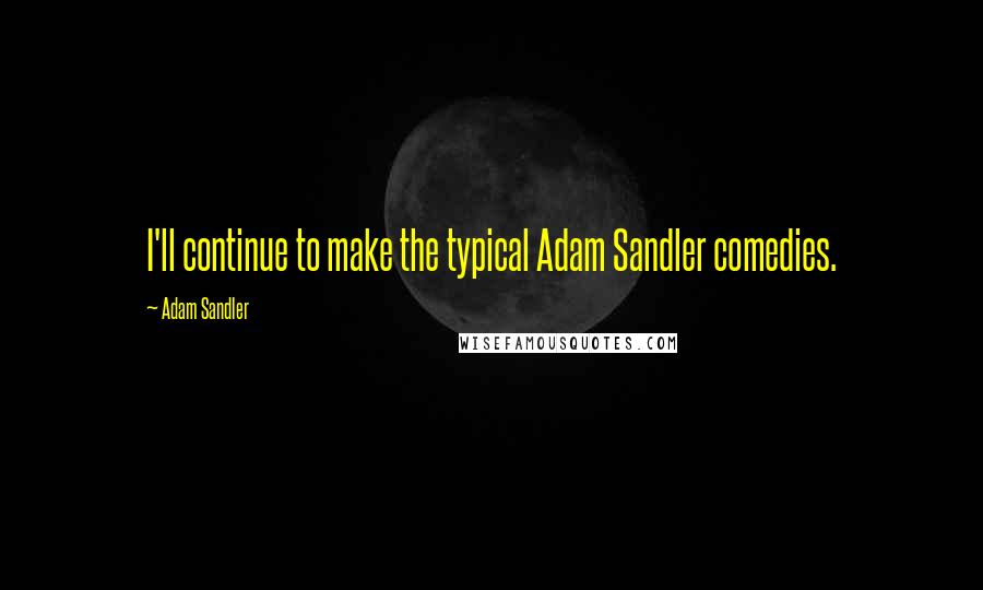 Adam Sandler Quotes: I'll continue to make the typical Adam Sandler comedies.