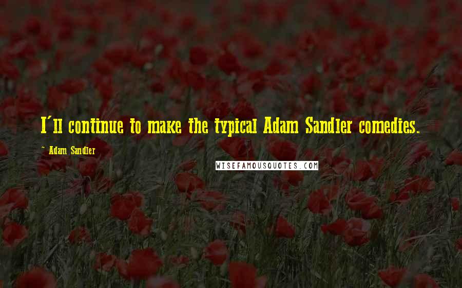 Adam Sandler Quotes: I'll continue to make the typical Adam Sandler comedies.