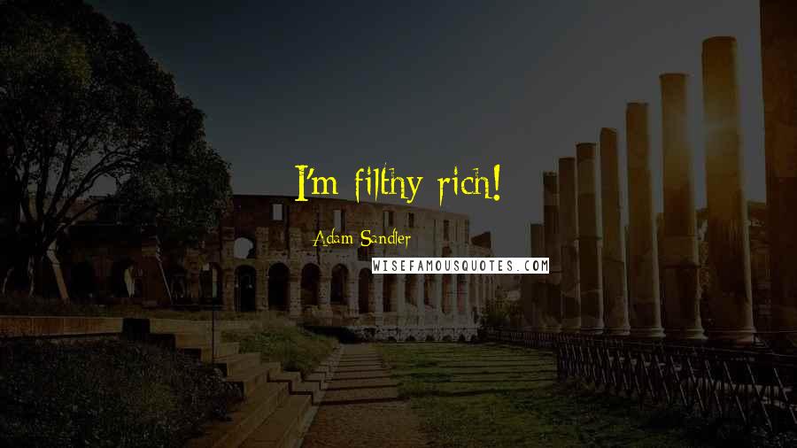 Adam Sandler Quotes: I'm filthy rich!