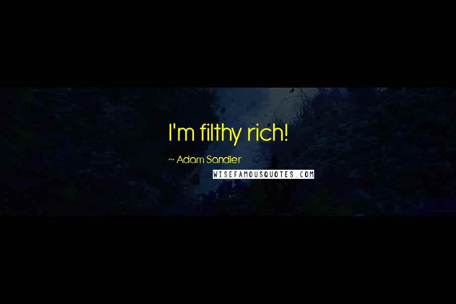 Adam Sandler Quotes: I'm filthy rich!